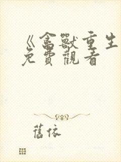 《禽兽重生记》免费观看