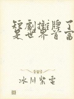 短剧摊牌了我爸是世界首富免费观看