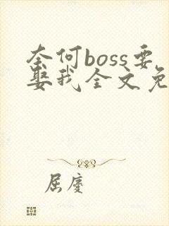 奈何boss要娶我全文免费
