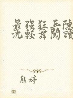 最强狂兵陈六何沈轻舞阅读