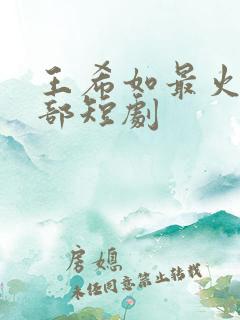 王希如最火的5部短剧