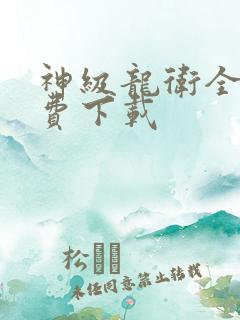 神级龙卫全集免费下载