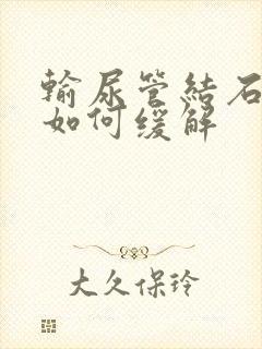 输尿管结石疼痛如何缓解