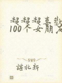 超超超喜欢你的100个女朋友