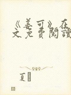 《姜可》在线全文免费阅读笔趣阁小说