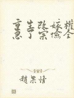 重生改嫁权臣他急了宗俭全文小说
