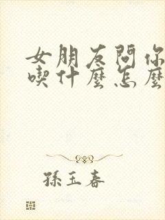 女朋友问你喜欢吃什么怎么回答