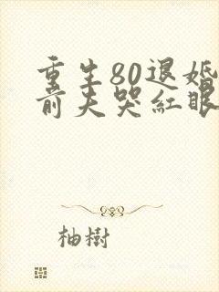 重生80退婚后前夫哭红眼txt