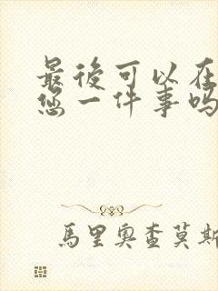 最后可以在拜托您一件事吗动漫免费观看全集