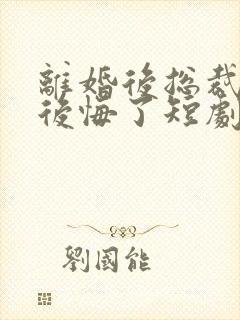 离婚后总裁老婆后悔了短剧免费观看