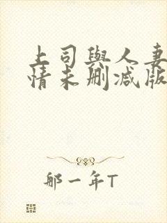 上司与人妻的激情未删减版