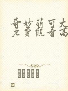 奇妙萌可大电影免费观看高清