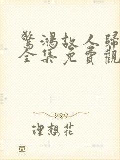 惊鸿故人归短剧全集免费观看