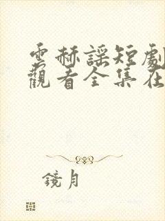 云赫谣短剧免费观看全集在线播放