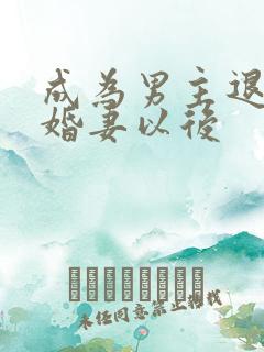 成为男主退亲未婚妻以后