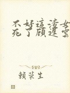 不好这渣女要虐死了顾迟云小说阅读