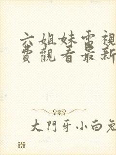 六姐妹电视剧免费观看最新版