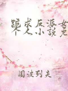 跪求反派女主做个人小说免费阅读