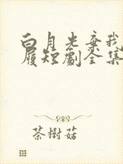 白月光弃我如敝履短剧全集在线观看