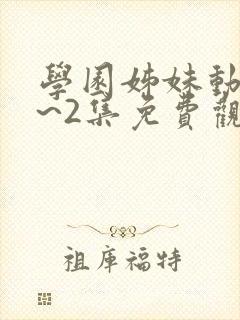 学园姊妹动漫1~2集免费观看全集