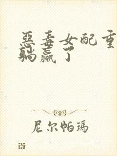 恶毒女配重生后躺赢了