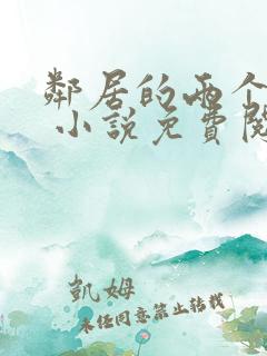 邻居的两个嫂嫂 小说免费阅读