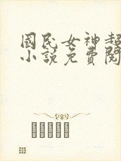 国民女神超拽的小说免费阅读