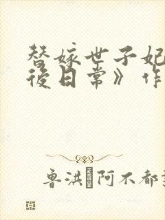 替嫁世子妃的婚后日常》作者:山榆