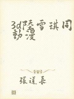 3d陆雪琪同人动漫