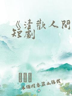 《清欢人间路》短剧