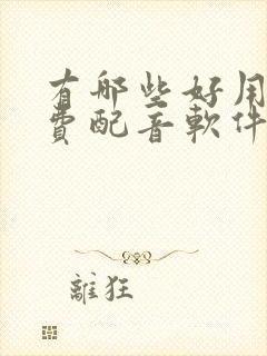 有哪些好用的免费配音软件