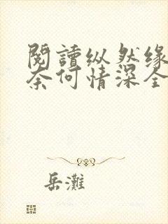 阅读纵然缘浅,奈何情深全文