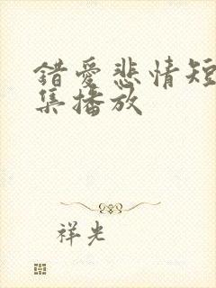 错爱悲情短剧全集播放