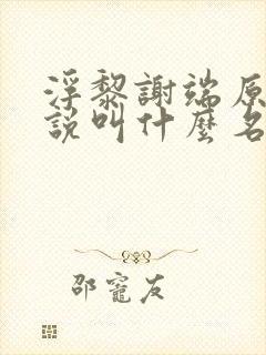 浮黎谢端原著小说叫什么名字