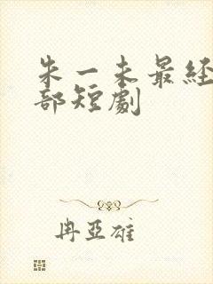 朱一未最经典十部短剧