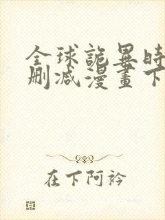 全球诡异时代无删减漫画下拉式