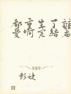 都重生了谁谈恋爱啊完结篇