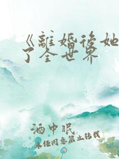 《离婚后她惊艳了全世界