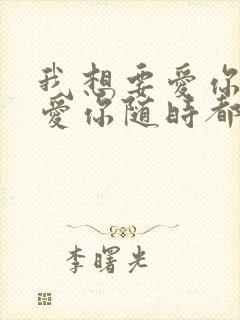 我想要爱你爱你爱你随时都在一起