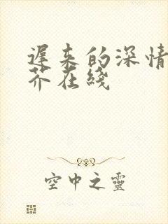 迟来的深情如草芥在线