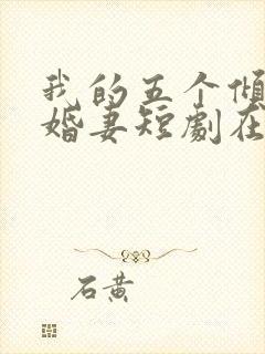 我的五个倾城未婚妻短剧在线观看