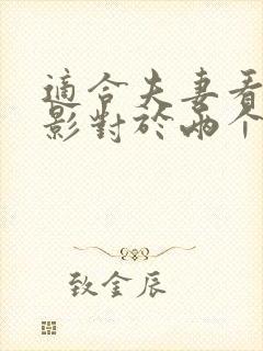 适合夫妻看的电影对于两个人来说感情有帮助