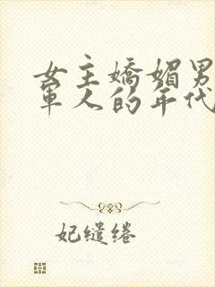 女主娇媚男主是军人的年代文