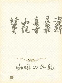 绪山真寻漫画免费观看最新章节