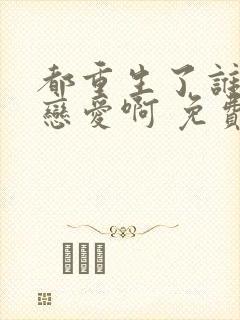 都重生了谁还谈恋爱啊 免费阅读