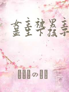 女主被男主囚禁并生下孩子小说