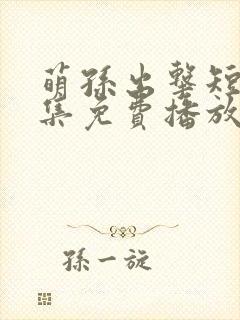 萌孙出击短剧全集免费播放