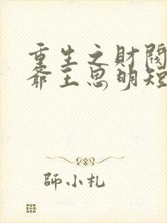 重生之财阀大少爷王思明短剧