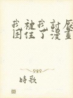 我被我讨厌的人困住了漫画完整版