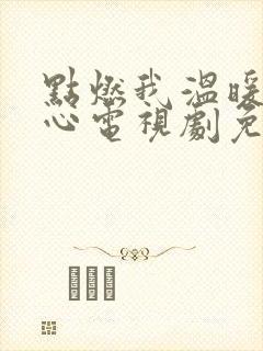 点燃我温暖你的心电视剧免费观看